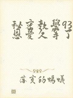 秘密教学93话恩爱久等了免费阅读