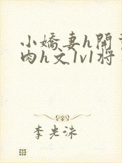 小娇妻h开荤粗肉h文1v1将军