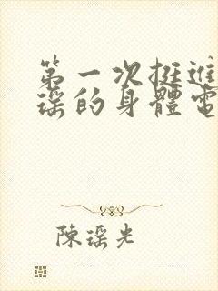 第一次挺进苏雨瑶的身体电影