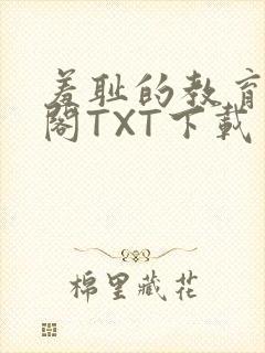 羞耻的教育笔趣阁TXT下载