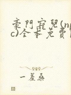 豪门宠儿(npc)全本免费阅读