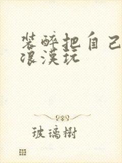 装醉把自己给流浪汉玩