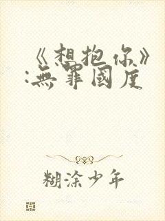 《想抱你》作者:无罪国度