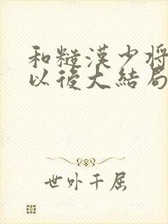 和糙汉少将闪婚以后大结局