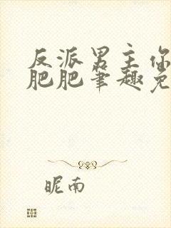 反派男主你好坏肥肥笔趣免费下载