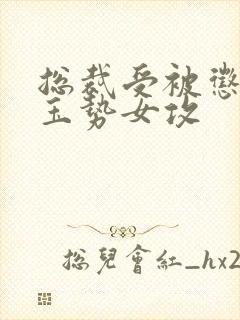 总裁受被惩罚戴玉势女攻