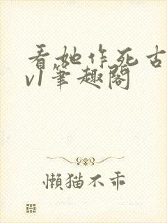 看她作死古言1v1笔趣阁