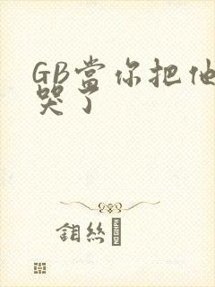 GB当你把他抄哭了