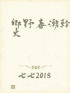 乡野春潮干柴烈火