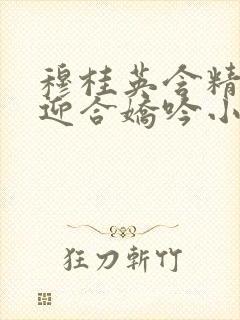 穆桂英含精肉臀迎合娇吟小说