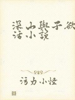 深山与子欲乱生活小说