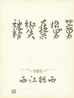 被绑在机器上榨精失禁男男