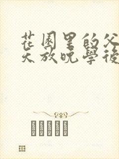 花园里的父爱有天放晚学后