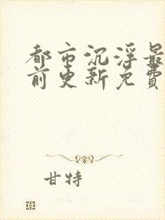 都市沉浮最快超前更新免费