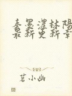 秦墨浓林阳免费最新更新章节