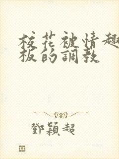 校花被情趣店老板的调教