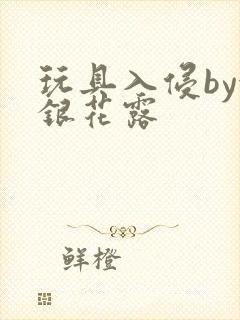 玩具入侵by金银花露