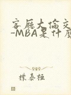 客厅大伦交侩H-MBA是什么