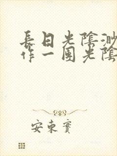 长日光阴渺渺乱作一团光阴似箭