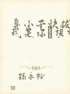 臭小子快拔出来我是你嫲视频