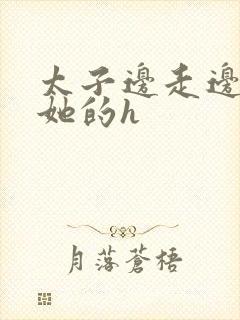 太子边走边挺进她的h