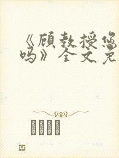 《顾教授您睡了吗》全文免费阅读封面