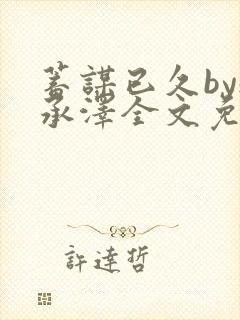 蓄谋已久by魏承泽全文免费笔趣阁