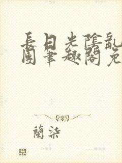 长日光阴乱作一团笔趣阁免费阅读无