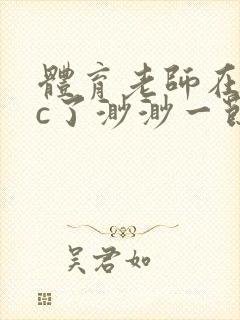 体育老师在单杠c了渺渺一节课