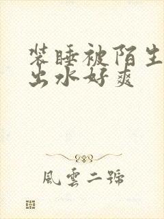 装睡被陌生人摸出水好爽