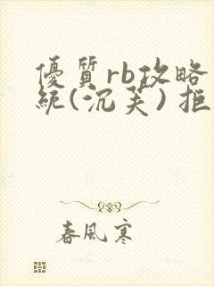 优质rb攻略系统(沉芙) 拒绝改写