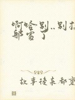 啊哈别..别揉那处了