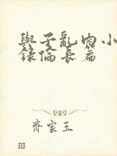 与子乱肉小说目录伦长篇