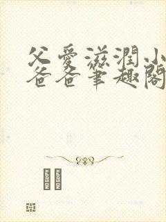 父爱滋润小芹和爸爸笔趣阁全文免费阅读小说