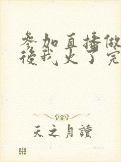 参加直播做综艺后我火了完整版