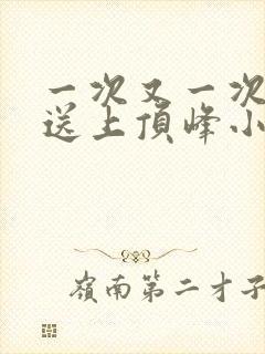 一次又一次把她送上顶峰小说