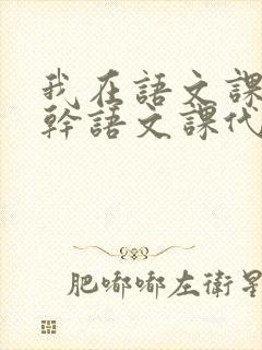 我在语文课上强干语文课代表