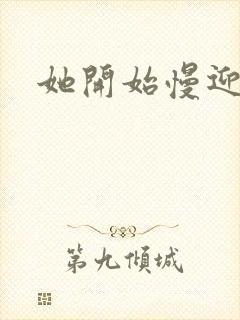 她开始慢迎迎合