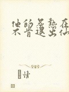 他的炙热在我那不肯退出仙侠