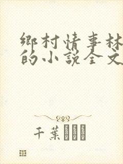 乡村情事林大牛的小说全文免费阅读无弹窗的