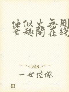 他似火无删减版笔趣阁在线阅读