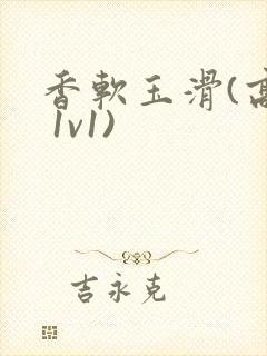 香软玉滑(高h 1v1)