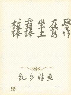 校霸坐在学霸的棒棒上写作业作文