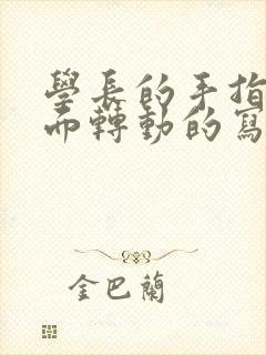 学长的手指在里面转动的写作业