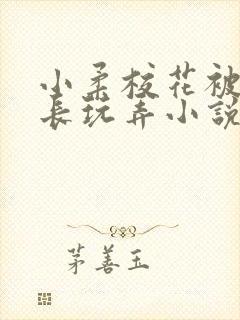 小柔校花被老校长玩弄小说