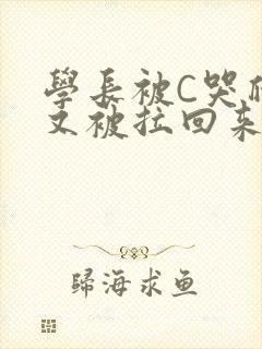 学长被C哭爬走又被拉回来
