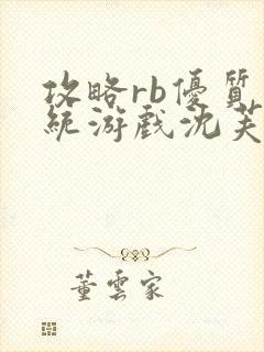 攻略rb优质系统游戏沈芙原文