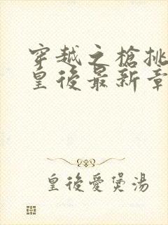 穿越之枪挑长孙皇后最新章节封面