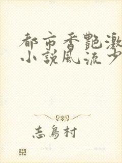 都市香艳激情肉小说风流少年小说