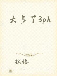 太多了3ph